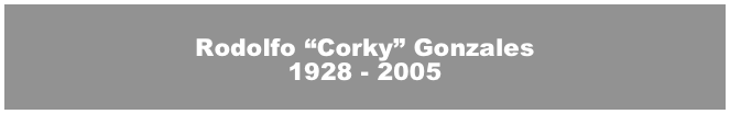 
Rodolfo “Corky” Gonzales
1928 - 2005

